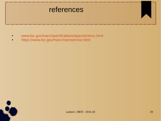 04/11/16 susheel , DRTC 2016-18 29
● www.loc.gov/marc/specifications/specrecstruc.html
● https://www.loc.gov/marc/marcservice.html
references
 