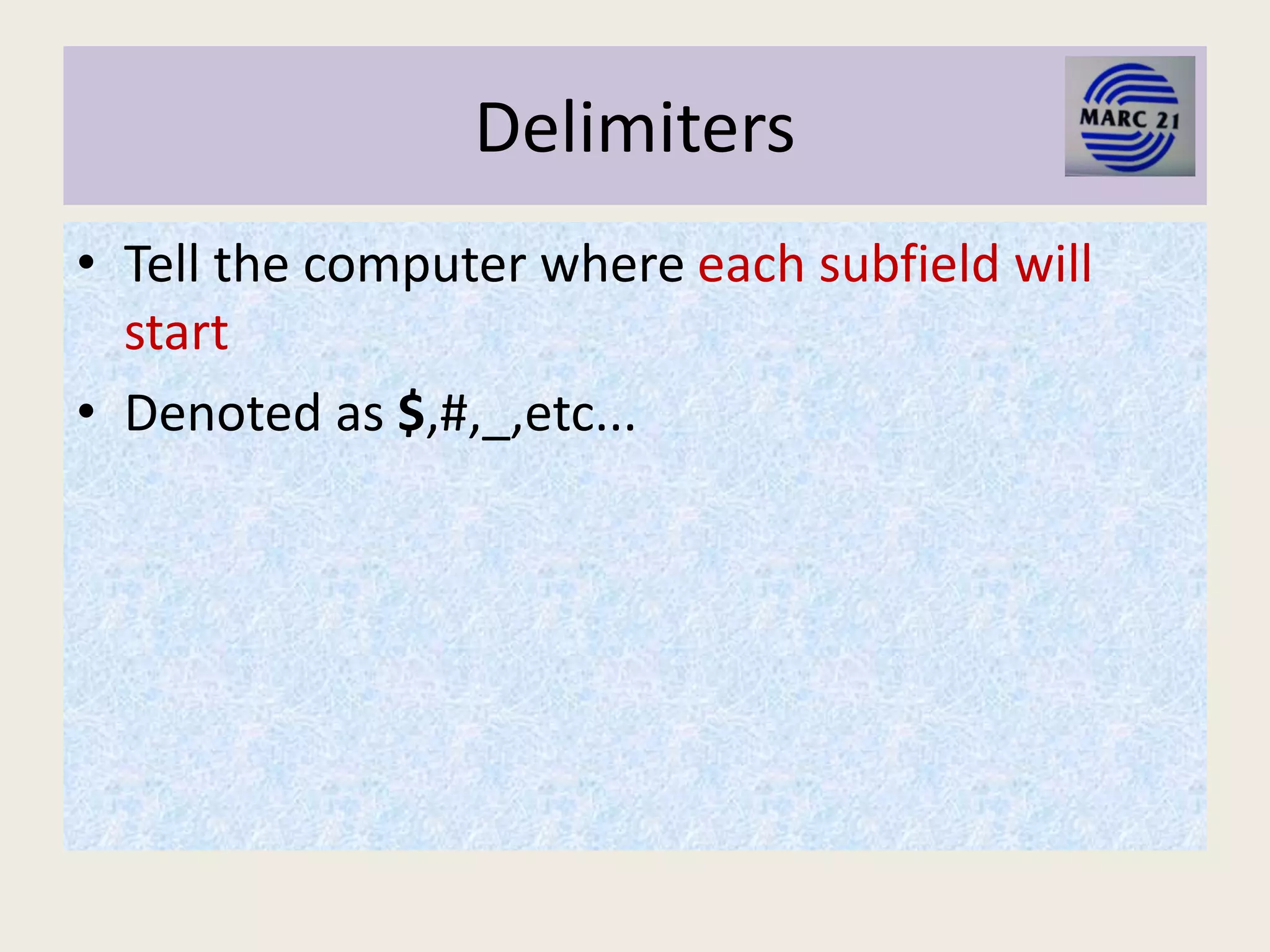 Delimiters
• Tell the computer where each subfield will
start
• Denoted as $,#,_,etc...
 