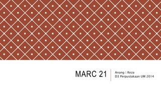 MARC 21 Anang | Reza
D3 Perpustakaan UM 2014
 