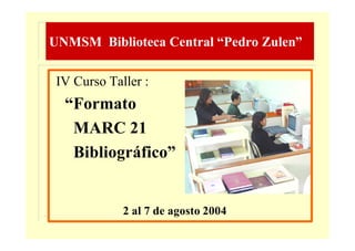 UNMSM Biblioteca Central “Pedro Zulen”

 IV Curso Taller :
  “Formato
   MARC 21
   Bibliográfico”


             2 al 7 de agosto 2004
 