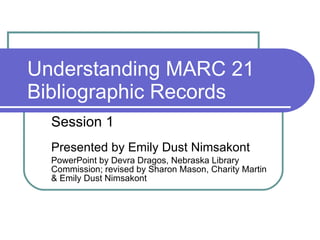 Understanding MARC 21 Bibliographic Records Session 1 Presented by Emily Dust Nimsakont PowerPoint by Devra Dragos, Nebraska Library Commission; revised by Sharon Mason, Charity Martin & Emily Dust Nimsakont 