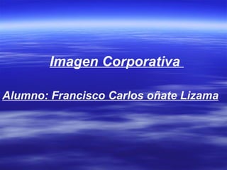 Imagen Corporativa  Alumno: Francisco Carlos oñate Lizama 