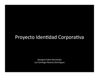 Proyecto Iden,dad Corpora,va 


            Georgina Fabre Hernández 
        Luis San,ago Palacios Domínguez 
 