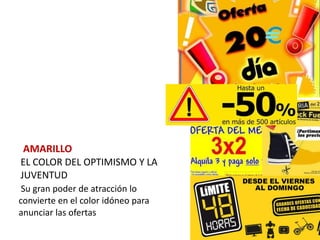 AMARILLO
EL COLOR DEL OPTIMISMO Y LA
JUVENTUD
 Su gran poder de atracción lo
convierte en el color idóneo para
anunciar las ofertas
 