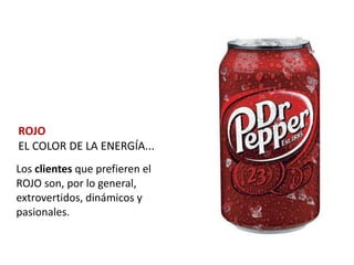 ROJO
EL COLOR DE LA ENERGÍA...
Los clientes que prefieren el
ROJO son, por lo general,
extrovertidos, dinámicos y
pasionales.
 