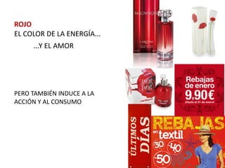 ROJO
EL COLOR DE LA ENERGÍA...
     ...Y EL AMOR




PERO TAMBIÉN INDUCE A LA
ACCIÓN Y AL CONSUMO
 