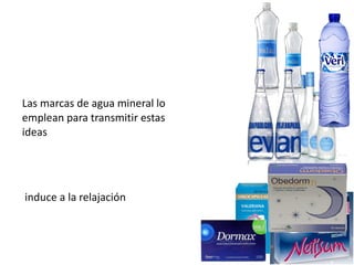 Las marcas de agua mineral lo
emplean para transmitir estas
ideas




induce a la relajación
 