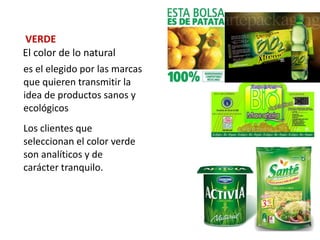 VERDE
El color de lo natural
es el elegido por las marcas
que quieren transmitir la
idea de productos sanos y
ecológicos
Los clientes que
seleccionan el color verde
son analíticos y de
carácter tranquilo.
 