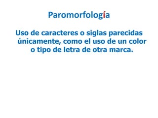 Paromorfología
Uso de caracteres o siglas parecidas
únicamente, como el uso de un color
o tipo de letra de otra marca.
 