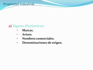 Propiedad Industrial.
a) Signos Distintivos:
• Marcas.
• Avisos.
• Nombres comerciales.
• Denominaciones de origen.
 