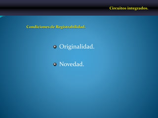 Originalidad.
Novedad.
Circuitos integrados.
Condiciones de Registrabilidad.
 