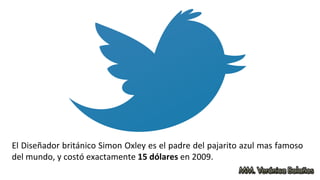 El Diseñador británico Simon Oxley es el padre del pajarito azul mas famoso
del mundo, y costó exactamente 15 dólares en 2009.
 