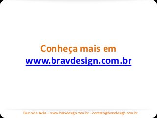 Conheça mais em
 www.bravdesign.com.br



Bruno de Avila – www.bravdesign.com.br – contato@bravdesign.com.br
 