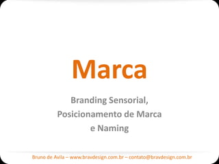 Marca
             Branding Sensorial,
          Posicionamento de Marca
                  e Naming

Bruno de Avila – www.bravdesign.com.br – contato@bravdesign.com.br
 