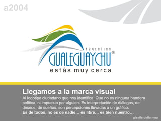 Representa al gualeguaychuense … es particular, flexible, simpático, creativo, artístico, dinámico. verdes, palmeras, carnaval, plumas, ciudad de poetas, ríos, sol, aire, movimiento, energía.   “ estás muy cerca” dimensión afectiva de la comunidad giselle della mea  