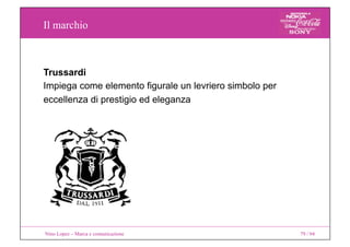 Il marchio
Nino Lopez – Marca e comunicazione 79 / 94
Trussardi
Impiega come elemento figurale un levriero simbolo per
ecc...