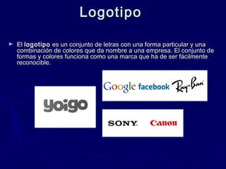 Logotipo
►

El logotipo  es un conjunto de letras con una forma particular y una
combinación de colores que da nombre a un...