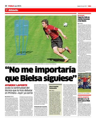 22 Jueves 30 mayo 2013 M
“No me importaría
queBielsasiguiese”
AYMERIC LAPORTE
avala la continuidad del
técnico que le hizo debutar
en Primera • Ayer ya corrió
Macu Briones • Bilbao
AymericLaporteestáendeu-
da con Marcelo Bielsa, el téc-
nico que le ha hecho debutar
en Primera esta temporada y
le ha permitido hacerse un
huecoenlaplantillaprofesio-
nal del Athletic. Y como de
bien nacido es ser agradeci-
do,eljovendefensaavalóayer
lacontinuidaddelrosarinoen
el banquillo rojiblanco.
El francés compareció en
Lezama el día en el que salió
a corretear por primera vez
tras la operación a la que fue
sometido el pasado día 16 pa-
ra solventar una rotura del
menisco interno de la rodilla
izquierda.“Meencuentrobien.
He corrido un poco, pero con
mucha calma, ya que se aca-
ba la temporada”, dijo. El de
Agen ya dispone de una plan
detrabajoparalasvacaciones
con el fin de llegar perfecta-
mente a la pretemporada.
Una pretemporada que es
probable que no cuente con
la presencia de Marcelo Biel-
sa,sobrecuyacontinuidadno
existen noticias oficiales por
partedelAthletic.Peroalaes-
pera de lo que ocurra en los
despachos, el argentino es la
primera opción en las prefe-
rencias de Aymeric Laporte.
“No me importaría que si-
guiese. Si lo hiciese me pare-
ceríamuybienporquemeco-
noce. Me dio la oportunidad
de debutar en Primera y eso
ya es bastante”, aseveró el de-
fensa de 19 años, correspon-
diendo a la confianza que le
otorgó Bielsa al promover su
ascensoalaélitesinhaberdis-
putado siquiera una decena
de partidos con el filial.
Temporada para el recuerdo
A la postre esta confianza le
ha permitido asegurarse un
contrato profesional en el
Athletic hasta 2015, Por ello,
el curso no ha podido resul-
tar más positivo para Ayme-
ric.“Nopodíaimaginarmeme-
jorescosasquedebutarenPri-
mera y jugar de titular con el
Athletic. Sabía que iba a ser
muy complicado y que ten-
dríaquehacerlomuybienpa-
ra subir y quedarme arriba
porqueelequipohizountem-
poradónelañopasadoconlas
dos finales. Me alegro mucho
de este año”, aseguró.
Laporte aguarda ilusiona-
do la próxima temporada, in-
cluso si se confirma la mar-
cha de Marcelo Bielsa. “Si lle-
gaotroentrenadortendréque
demostrarotravezloqueval-
go”, precisó el rojiblanco, que
a partir del 30 de junio conta-
ráconmenoscompetenciaen
el puesto con la marcha de
Fernando Amorebieta al
Fullham; un asunto sobre el
que prefirió “no opinar”. “Es-
pero que le vaya bien. Yo in-
tentaré hacerlo lo mejor po-
sible”, concluyó.
Una irrupción
ilusionante
M. B. • Bilbao
La irrupción de Laporte ha
sido una de las escasa noti-
cias positivas del Athletic
este curso. En su debut, el
28 de noviembre, en la Eu-
ropa League frente al Ha-
poel Kiryat, ya apuntó sus
cualidades, confirmadas en
Liga, donde se estrenó el 9
de diciembre. Seis días des-
pués llegó su primera titula-
ridad. Le siguieron 13 parti-
dos más, hasta su lesión, en
los que manifestó un poten-
cial, desparpajo y una zurda
precisa. Aunque su juventud
también le jugó malas pasa-
das, resumidas en dos ex-
pulsiones y seis amarillas.
JUAN ECHEVERRIA
Aymeric Laporte (18) realiza un sprint durante entrenamiento con el primer equipo del Athletic en Lezama en esta temporada.
Caparrós rinde un
sentido homenaje
a San Mamés
M. B. • Bilbao
El ex entrenador del Athletic
Joaquín Caparrós ha querido
rendir homenaje a la que fue
su casa durante cuatro tem-
poradas,SanMamés,uncam-
poalque“siempre”llevará“en
el corazón, y, a través de su
blog personal, el utrerano se
hadespedidodelaviejaCate-
dral mediante sentidas pala-
brasyunemotivovídeocrea-
do con la colaboración “del
gran Luis Llopis”, entrenador
de porteros.
“San Mamés es uno de los
camposmásespecialesenlos
que he tenido la oportunidad
dedisputarunpartidodefút-
bol.Tienemagia.Existeunau-
raindescriptiblequehaceque
cadasegundodefútbolquese
viva dentro de este mítico es-
tadio sea único”, comenzó el
relato del que fuera técnico
del club rojiblanco.
“Y lo digo con conocimien-
to de causa porque he sido
afortunadoyhetenidolagran
suerte de venir de visitante y
posteriormente disfrutar co-
molocal.Sonexperienciasto-
talmentedivergentesperoma-
ravillosas. Hasta el olor del
césped de San Mamés es es-
pecial. Cómo ruge la afición.
Cómohaceespecialaunclub”,
continúa el escrito de home-
naje de Joaquín Caparrós en
su blog personal.
EN SU BLOG
Caparrós (57), con el Athletic.
JOSE RAMÓN GONZÁLEZ
Entradas a 5 y 10
euros para el filial
M. B. • Bilbao
PresenciarelBilbaoAthletic-
Levante B, del playoff de as-
censo a Segunda, que se dis-
puta el domingo a las 12.00
horas en San Mamés costará
entre 5 y 10 euros. Los socios,
abonados y simpatizantes de
la Fundación entrarán gratis
a las Tribunas Principal Ba-
ja y Alta, y Este Baja y Alta.
ANTE EL LEVANTE B
Athletic
Fútbol Liga BBVA
 