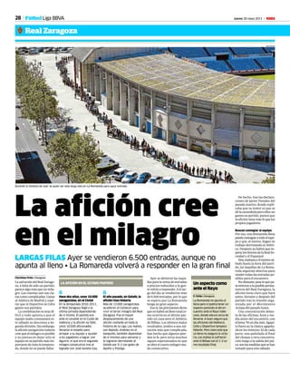 28 Jueves 30 mayo 2013 M
Durante la mañana de ayer se pudo ver esta larga cola en La Romareda para sacar entrada.
TONI GALAN
La afición cree
en el milagro
LARGAS FILAS Ayer se vendieron 6.500 entradas, aunque no
apunta al lleno • La Romareda volverá a responder en la gran final
Christian Ortiz • Zaragoza
La salvación del Real Zarago-
za, a falta de sólo un partido,
parece algo más que un mila-
gro. Las cuentas son tan cla-
rascomocomplicadas.Ganar
al Atlético de Madrid y espe-
rar que ni Deportivo ni Celta
ganen sus partidos.
La combinación es muy di-
fícil y todo apunta a que el
equipo maño consumará es-
te sábado su descenso a Se-
gunda división. Sin embargo,
laaficiónzaragocistatodavía
cree que el milagro es posible
y no piensa en dejar solo al
equipo en su partido más im-
portante de toda la tempora-
da, donde no se puede fallar.
Ayer se abrieron las taqui-
llas para la venta de entradas
a precios reducidos y la gen-
tevolvióaresponder.Alolar-
go del día se vendieron más
de 6.500 entradas, por lo que
se espera que La Romareda
tenga un gran aspecto.
Esosí,lasprevisionesdicen
quenohabráunllenototalco-
mo ocurrió en el último par-
tido en casa ante el Athletic
de Bilbao. Los últimos malos
resultados, unidos a una sal-
vación más que complicada,
han hecho que algunos pier-
dan la fe, pero otros muchos
siguen esperanzados en que
se obre el cuarto milagro ma-
ño consecutivo.
De hecho, tras las declara-
ciones de Javier Paredes del
pasado martes, donde expli-
caba que su temor es que se
dé la carambola pero ellos no
ganen su partido, parece que
la afición tiene más fe que los
propios jugadores.
Buscan contagiar al equipo
Por eso, una Romareda llena
puedecontagiaratodoelequi-
po y que, al menos, hagan su
trabajo derrotando al Atléti-
co. Después ya habrá que es-
perarlosfavoresdelaRealSo-
ciedad y el Espanyol.
Hoy,mañanayelmismosá-
bado hasta la hora del parti-
do, las taquillas de La Roma-
reda seguirán abiertas para
vendertodaslasentradaspo-
sibles para el encuentro.
Noobstante,paseloquepa-
seentornoalaposibleperma-
nencia del Real Zaragoza, la
afición tiene claro que hará
antes, durante y después del
partido tras la reunión orga-
nizada por el Movimiento
Avispa del pasado lunes.
Una concentración delan-
te de las oficinas, hora y me-
dia antes del encuentro, con
ellema‘Niundíamás,Agapi-
tofueraya’,laclásicaagapita-
da en los minutos 32 de cada
parte, una pañolada al final
del choque y otra concentra-
ción luego a la salida del pal-
co,sonlasmedidasquesehan
tomado para este sábado.
Real Zaragoza
Fútbol Liga BBVA
Un aspecto como
ante el Rayo
C. Ortiz • Zaragoza
La Romareda no apunta al
lleno pero sí podría tener un
aspecto parecido al del en-
cuentro ante el Rayo Valle-
cano, donde estuvo cerca de
llenarse. A buen seguro que
las aficiones del Mallorca,
Celta y Deportivo tampoco
fallarán. Pero claro está que
un lleno no asegura la victo-
ria. Los maños lo sufrieron
ante el Bilbao con el 1-2 co-
mo resultado final.
1
Hace dos años, unos 10.000
zaragocistas, en el Ciutat
En la temporada 2010-2011,
el Real Zaragoza llegó a la
última jornada dependiendo
de sí mismo. El partido era
ante el Levante en el Ciutat de
València y la afición no falló.
Unos 10.000 aficionados
llenaron el estadio para
arropar a su equipo y ayudar
a los jugadores a lograr, con
Aguirre, el que era el segundo
milagro consecutivo tras el
logrado con José Aurelio Gay.
1
El año pasado, en Getafe, la
afición hizo historia
Más de 12.000 zaragocistas
acudieron al Coliseum para
vivir el tercer milagro del Real
Zaragoza. Fue el mayor
desplazamiento de una
afición visitante en toda la
historia de la Liga. Los maños,
con Manolo Jiménez en el
banquillo, también dependían
de sí mismos para salvarse y
lo lograron derrotando al
Getafe por 0-2 con goles de
Apoño y Postiga.
LA AFICIÓN EN EL ÚLTIMO PARTIDO
 