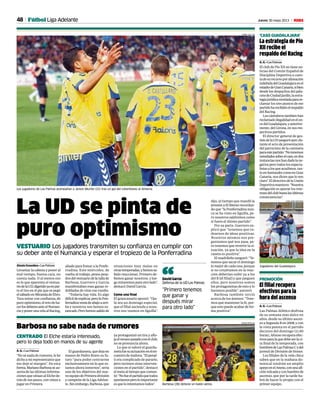 48 Jueves 30 mayo 2013 M
CENTRADO El Elche estaría interesado,
pero lo deja todo en manos de su agente
Barbosa no sabe nada de rumores
A. G. • Las Palmas
“Nosénadaderumores,lehe
dichoamirepresentanteque
me deje al margen”. De esta
forma,MarianoBarbosaseau-
sentadelasúltimasinforma-
cionesquesitúanalElchede-
trásdesuspasos,convistasa
jugar en Primera.
Elguardameta,quedejaen
manos de Pedro Bravo su fu-
turo “para poder centrarme
exclusivamente en lo que es-
tamos ahora inmersos”, sería
uno de los objetivos del nue-
voequipodePrimeradivisión
ycampeóndelaLigaAdelan-
te.Sinembargo,Barbosa,que
ya protagonizó un tira y aflo-
jaelveranopasadoconelclub,
no se pronuncia ahora.
Lo que sí valoró el guarda-
metafuesuactuaciónenelen-
cuentrodeAnduva.“Elpenal-
ti era complicado de pararlo,
pero tuvimos otras interven-
ciones en el partido”, destacó
el meta al tiempo que comen-
tó:“Nofueelpartidoquetodos
queríamosperoloimportante
esquelointentamostodos”. Barbosa (28) detiene un balón aéreo.
CARME RIPOLLES
La UD se pinta de
puro optimismo
VESTUARIO Los jugadores transmiten su confianza en cumplir con
su deber ante el Numancia y esperar el tropiezo de la Ponferradina
Alexis González • Las Palmas
Levantar la cabeza y poner al
mal tiempo, buena cara, no
cuesta nada. O al menos eso
es lo que aparenta el vestua-
riodelaUD,digeridoyaenpar-
te el tiro en el pie que se pegó
elsábadoenMirandadeEbro.
Toca mirar con confianza, de
purooptimismo,elretodeha-
cerlosdeberesanteelNuman-
ciayponerunavelaalRacing,
aliado para frenar a la Ponfe-
rradina. Este miércoles, de
vuelta al trabajo, pesos pesa-
dosdelvestuariodelatallade
Barbosa, Guerrero y García
manifestaban esas ganas re-
dobladas de virar ese rumbo.
“Todavía hay vida. Es algo
difícildeexplicar,perolaPon-
ferradinaveníadeabajoaarri-
ba y nosotros nos hemos es-
tancado.Perohemossalidode
situaciones muy malas en
otrastemporadas,yhemossa-
bido reaccionar. Primero de-
bemos ganar nosotros, y lue-
gomiraremosparaotrolado”,
destacó David García.
Como una final
El grancanario apostó: “Oja-
lá sea un domingo especial,
que el filial ascienda y noso-
tros nos veamos en liguilla”,
Los jugadores de Las Palmas acompañan a Jeison Murillo (21) tras un gol del colombiano al Almería.
CURRO VALLEJO
El filial recupera
efectivos para la
hora del ascenso
A. G. • Las Palmas
Las Palmas Atlético disfruta
de su semana más dulce en
años, desde su último ascen-
soaSegundaBen2008,ycon
la vista puesta en el partido
decisivo del domingo (11.00
horas),Afonsorecuperaefec-
tivosparalaquedebeserlaci-
ta final de la temporada, con
hombresdeLasPalmasCydel
juvenil de División de Honor.
Los filiales de la vela chica
saben que en la mañana do-
minical tendrán un amplio
apoyoenelAnexo,conunaafi-
ciónvolcadayconhambrede
ascenso, que por la tarde ha-
brá de hacer lo propio con el
primer equipo.
PROMOCIÓN
La estrategia de Pío
XII recibe el
respaldo del Racing
A. G. • Las Palmas
El club de Pío XII no tiene no-
ticias del Comité Español de
Disciplina Deportiva a cuen-
tadesurecursoporalineación
indebidadelGuadalajaraenel
estadiodeGranCanaria,sibien
desde los despachos del pala-
cetedeCiudadJardín,laestra-
tegiajurídicamontadaparare-
clamar los tres puntos de ese
partidoharecibidoelrespaldo
delRacing.
Loscántabrostambienhan
reclamadoilegalidadenelon-
cedelGuadalajara,yanterior-
mente, del Girona, en sus res-
pectivospartidos.
El director general de ges-
tióndelaUDaseguróayer,du-
rante el acto de presentación
del patrocinio de la camiseta
paraestepartido:“Notenemos
novedadessobreelcaso,endos
instanciasnoshandadolane-
gativa pero todos los especia-
listasalosqueacudimos,tan-
toenSantandercomoenGran
Canaria, nos dicen que lo ven
claro”.EldirectivodelaUnión
Deportivamantuvo:“Nuestra
obligación es apurar los inte-
resesdelclubhastalasúltimas
consecuencias”.
‘CASO GUADALAJARA’
Jugadores del Guadalajara.
IVÁN LEÓN SANTIAGO
Fútbol Liga Adelante
dijo, al tiempo que mandó la
presión a El Bierzo recordan-
do que “la Ponferradina nun-
ca se ha visto en liguilla, pe-
ro nosotros saldremos como
si fuera el último partido”.
Por su parte, Guerrero ex-
plicó que “tenemos que ro-
dearnos de ideas positivas.
Nosotros mismos nos pre-
guntamos qué nos pasa, pe-
ro tenemos que revertir la si-
tuación, ya que la idea en la
caseta es positiva”.
El madrileño aseguró: “Te-
nemos que sacar el domingo
lo mejor de cada uno, porque
si no creyéramos en la reac-
ción deberían subir ya a los
del B [el filial] y que jueguen
ellos, pero nosotros somos
los protagonistas de esto y lo
haremos posible”, aseveró.
Barbosa también terció
acerca de los ánimos: “Tene-
mos que mantener la fe, por-
que esto puede acabar de for-
ma positiva”.
“Primero tenemos
que ganar y
después mirar
para otro lado”
David García
Defensa de la UD Las Palmas“
 
