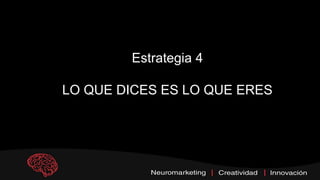 Estrategia 4
LO QUE DICES ES LO QUE ERES
 