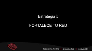 Estrategia 5
FORTALECE TU RED
 