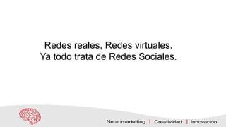 Redes reales, Redes virtuales.
Ya todo trata de Redes Sociales.
 