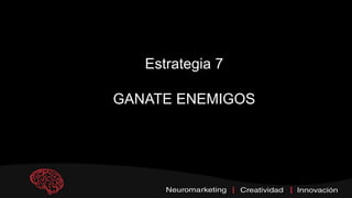 Estrategia 7
GANATE ENEMIGOS
 