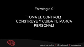 Estrategia 9
TOMA EL CONTROL!
CONSTRUYE Y CUIDA TU MARCA
PERSONAL!
 
