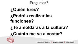 Preguntas?
¿Quién Eres?
¿Podrás realizar las
funciones?
¿Te amoldarás a la cultura?
¿Cuánto me va a costar?
 