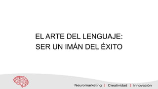 EL ARTE DEL LENGUAJE:
SER UN IMÁN DEL ÉXITO
 