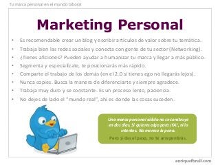 Marketing Personal
• Es recomendable crear un blog y escribir artículos de valor sobre tu temática.
• Trabaja bien las red...