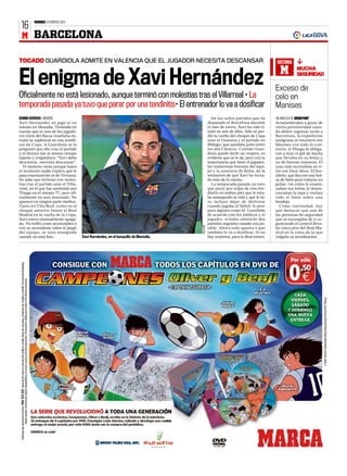 VIERNES 3 FEBRERO 2012
 16
 M BARCELONA

TOCADO GUARDIOLA ADMITE EN VALENCIA QUE EL JUGADOR NECESITA DESCANSAR                                                                  HISTORIA

                                                                                                                                         M           MUCHA


El enigma de Xavi Hernández                                                                                                           Exceso de
                                                                                                                                                     SEGURIDAD



Oficialmente no está lesionado, aunque terminó con molestias tras el Villarreal • La                                                  celo en
temporada pasada ya tuvo que parar por una tendinitis• El entrenador lo va a dosificar                                                Manises
GEMMA HERRERO ƒ MADRID                                                                           De los ochos partidos que ha         UN ANÁLISIS DE SERGI FONT
Xavi Hernández no jugó ni un                                                                   disputado el Barcelona durante         Acostumbrados a gozar de
minuto en Mestalla. Teniendo en                                                                el mes de enero, Xavi ha sido ti-      cierta permisividad cuan-
cuenta que es uno de los jugado-                                                               tular en seis de ellos. Sólo se per-   do deben regresar tarde a
res clave del Barça resultaba ex-                                                              dió la vuelta del choque de Copa       Barcelona, la expedición
traña su suplencia en una semifi-                                                              ante el Osasuna y el partido en        azulgrana se encontró cen
nal de Copa. A Guardiola se le                                                                 Málaga, que quedaba justo entre        Manises con todo lo con-
preguntó por ello tras el partido                                                              los dos Clásicos. Cuando Guar-         trario. A Thiago le obliga-
y el técnico fue al mismo tiempo                                                               diola puede darle un respiro, es       ron a tirar el gel de ducha
tajante y enigmático: “Xavi debe                                                               evidente que se lo da, pero con la     que llevaba en su bolsa y
descansar, necesita descansar”.                                                                importancia que tiene el jugador,      no de buenas maneras. El
  El misterio viene porque hasta                                                               las numerosas lesiones del equi-       caso más surrealista se vi-
el momento nadie explica qué le                                                                po y la ausencia de Keita, da la       vió con Dani Alves. El bra-
pasa exactamente al de Terrassa.                                                               sensación de que Xavi ha forza-        sileño, que iba con una bol-
Se sabe que terminó con moles-                                                                 do más de la cuenta.                   sa de hielo para tratarse un
tias tras el partido ante el Villa-                                                              La temporada pasada ya tuvo          golpe, vio cómo le exami-
rreal, en el que fue sustituido por                                                            que parar por culpa de una ten-        naban esa bolsa, le desen-
Thiago en el minuto 77, pero ofi-                                                              dinitis en ambos pies que le esta-     roscaban la tapa y vertían
cialmente no está lesionado. No                                                                ba amargando la vida y que le hi-      todo el hielo sobre una
aparece en ningún parte médico.                                                                zo incluso dejar de disfrutar          bandeja.
Tanto en Vila-Real, como en el                                                                 cuando jugaba al fútbol, lo peor          Como curiosidad, hay
choque anterior frente al Real                                                                 para alguien como él. Guardiola        que destacar que una de
Madrid en la vuelta de la Copa,                                                                de acuerdo con los médicos y el        las personas de seguridad
Xavi estuvo inusualmente apaga-                                                                jugador, evitaba alinearle dos         que se encargaba de ir or-
do. No brilló como acostumbra y                                                                partidos seguidos cuando era po-       ganizando el control lleva-
                                                                                     REUTERS




con su ascendente sobre el juego                                                               sible. Ahora todo apunta a que         ba cinco pins del Real Ma-
del equipo, se nota enseguida                                                                  también le va a dosificar. Si no       drid en la cinta de la que
cuando no está fino.                  Xavi Harnández, en el banquillo de Mestalla.             hay sorpresa, para la Real estará.     colgaba su acreditación.
 