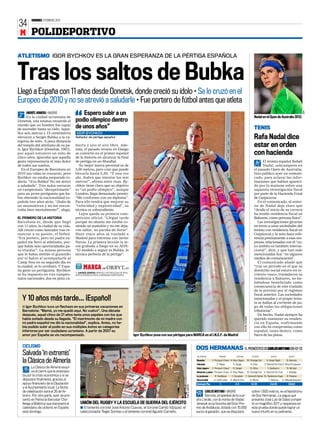VIERNES 3 FEBRERO 2012
34
 M POLIDEPORTIVO

ATLETISMO IGOR BYCHKOV ES LA GRAN ESPERANZA DE LA PÉRTIGA ESPAÑOLA



Tras los saltos de Bubka
Llegó a España con 11 años desde Donetsk, donde creció su ídolo • Se lo cruzó en el
Europeo de 2010 y no se atrevió a saludarle • Fue portero de fútbol antes que atleta
                                            Espero subir a un




                                                                                                                                                                                                                                                                        AFP
       ANDRÉS ARMERO ƒ MADRID
       En la ciudad ucraniana de                                                                                                                                                                                      Nadal en el Open de Australia 2012.
Donetsk, una estatua recuerda al         podio olímpico dentro
mundo que un hombre fue capaz
de ascender hasta su cielo. Aque-
                                         de unos años”                                                                                                                                                                TENIS
llos seis metros y 15 centímetros        IGOR BYCHKOV
elevaron a Sergei Bubka a la ca-
tegoría de mito. A poca distancia
                                         Saltador de pértiga español                                                                                                                                                  Rafa Nadal dice
del templo del atletismo de su pa-
ís, Igor Bychkov (Donetsk, 1987),
                                         bierta y uno al aire libre. Ade-
                                         más, el pasado verano en Daegu
                                                                                                                                                                                                                      estar en orden
por aquel entonces un niño de            se convirtió en el primer español                                                                                                                                            con hacienda
cinco años, ignoraba que aquella         de la historia en alcanzar la final
gesta representaría el más dulce         de pértiga en un Mundial.                                                                                                                                                          El tenista español Rafael
de todos sus sueños.                       Su mejor marca personal es de                                                                                                                                                    Nadal, subcampeón en
   En el Europeo de Barcelona en         5,60 metros, pero cree que puede                                                                                                                                             el pasado Open de Australia,
2010 sus vidas se cruzaron, pero         llevarla hasta 5,90. “Y una vez                                                                                                                                              hizo público ayer un comuni-
Bychkov no estaba preparado to-          ahí, ¡habrá que intentar los seis                                                                                                                                            cado, para aclarar las infor-
davía: “¡Era Bubka! No me atreví         metros!”, afirma entre risas. By-                                                                                                                                            maciones que habían apareci-
a saludarle”. Tres nulos cerraron        chkov tiene claro que su objetivo                                                                                                                                            do por la mañana sobre una
un campeonato “decepcionante”            es “un podio olímpico”, aunque                                                                                                                                               supuesta investigación fiscal
para un joven pertiguista que ha-        Londres llega demasiado pronto:                                                                                                                                              por parte de la Hacienda Foral
bía obtenido la nacionalidad es-         “Me conformo con un diploma”.                                                                                                                                                de Guipúzcoa.
pañola tres años atrás. “¡Salía de       Para ello tendrá que mejorar su                                                                                                                                                 En el comunicado, el entor-
un neumotórax y no me encon-             “velocidad y explosividad”, su                                                                                                                                               no de Nadal deja claro que
traba bien mentalmente!”, alega.         técnica es sobresaliente.                                                                                                                                                    “desde el inicio de su carrera
                                           Lejos queda su primera com-                                                                                                                                                ha tenido residencia fiscal en
EL PRIMERO DE LA HISTORIA                petición oficial: “Llegué tarde                                                                                                                                              Baleares, como persona física”.
Barcelona es, desde que llegó            porque mi abuela me estaba co-                                                                                                                                                  Las investigaciones girarían
con 11 años, la ciudad de su vida.       siendo un pantalón y no me deja-                                                                                                                                             en torno a unas sociedades del
Allí creció como lanzador tras re-       ron saltar, no paraba de llorar”.                                                                                                                                            tenista con residencia fiscal en
nunciar a su pasión, el fútbol:          Hace cinco años se trasladó a                                                                                                                                                Guipúzcoa y la nota hace refe-
“Era portero, pero mi padre es-          Madrid para entrenar con Javier                                                                                                                                              rencia precisamente a esas em-
pañol me llevó al atletismo, por-        Navas. La primera lección la te-                                                                                                                                             presas relacionadas con él “cu-
que había más oportunidades pa-          nía grabada a fuego en su ADN:                                                                                                                                               yo ámbito es también interna-
ra triunfar”. La misma persona           “El modelo a seguir es Bubka, la                                                                                                                                             cional”, dice, y que han sido
que le había metido el gusanillo         técnica perfecta de la pértiga”.                                                                                                                                             mencionadas hoy “en algunos
por el balón al acompañarle al                                                                                                                                                                                        medios de comunicación”.
Camp Nou en su segundo día en                                                                                                                                                                                            El comunicado añade que
la ciudad, se lo arrebató. Y Espa-                                                                                                                                                                                    “tras un periodo en el que su
ña ganó un pertiguista. Bychkov                                                                                                                                                                                       domicilio social estuvo en te-
                                           ANDRÉS ARMERO DESVELA LOS DETALLES DE ESTA
se ha impuesto en tres campeo-           NUEVA ESTRELLA EN EL PANORAMA PERTIGUISTA.                                                                                                                                   rritorio vasco, trasladaron su
natos nacionales, dos en pista cu-                                                                                                                                                                                    residencia a Baleares, no ha-
                                                                                                                                                                                                                      biéndose beneficiado como
                                                                                                                                                                                                                      consecuencia de este traslado
                                                                                                                                                                                                                      de lo previsto por el régimen
                                                                                                                                                                                                                      fiscal anterior. Las sociedades
   Y 10 años más tarde... ¡Español!                                                                                                                                                                                   mencionadas y el propio tenis-
                                                                                                                                                                                                                      ta se hallan al corriente de pa-
   s Igor Bychkov tuvo un flechazo en sus primeras vacaciones en                                                                                                                                                      go de todas las obligaciones
   Barcelona: “Mamá, yo me quedó aquí. No vuelvo”. Una década                                                                                                                                                         tributarias”.
   después, aquel chico de 21 años tenía unos papeles con los que                                                                                                                                                        De hecho, Nadal siempre ha
                                                                                                                                                                                                BEATRIZ GUZMAN




   había soñado desde su llegada. “El matrimonio de mi madre con                                                                                                                                                      querido mantener su residen-
   mi padre español me dio la nacionalidad”, explica. Antes, no ha-                                                                                                                                                   cia en España, reafirmando
   bía podido subir al podio en sus múltiples éxitos en categorías                                                                                                                                                    con ello su compromiso como
   inferiores por ser ciudadano ucraniano. A partir de 2007 su                                                                                                                                                        español, tanto dentro, como
   amor por España se vio recompensado.                                                 Igor Bychkov posa con sus pértigas para MARCA en el I.N.E.F. de Madrid                                                        fuera de las pistas.


   CICLISMO
                                                                                                                                            DOS HERMANAS EL PRONÓSTICO DECARLOSMOYANO (06-02-12)
   Salvada ‘in extremis’                                                                                                                    VALORACIÓN             PRIMERA           SEGUNDA                       TERCERA           CUARTA             QUINTA


   la Clásica de Almería                                                                                                                    Ganador
                                                                                                                                            Colocado
                                                                                                                                                             1- Pompom Coeur 4- Rayo Negro
                                                                                                                                                                 2- Veleza       5- Sergei
                                                                                                                                                                                                             10- Strange Cat
                                                                                                                                                                                                                 5- Orlov
                                                                                                                                                                                                                                 4- Green Night       9- Baronía
                                                                                                                                                                                                                               3- Diamond for Ever2- Brave Prospector
          La Clásica de Almería esqui-                                                                                                      Valor seguro     1- Pompom Coeur     5- Sergei                       5- Orlov         1- Gamberro         5- Mil Azul
          va el cierre que le amenaza-                                                                                                      Distancia y pista1- Pompom Coeur 4- Rayo Negro                   10- Strange Cat 3- Diamond for Ever      1- Bottega
   ba por la crisis económica y sí se                                                                                                       La sorpresa        8- Santillana    1- Dunedain        7- Zarievich Núñez 10. Handsome Hugo               6- Rubens
   disputará finalmente, gracias al                                                                                                         Descartable       5- Caffe Latte   6- Altamir One                    9- Illizmit       7- Aldonza     8- Whistleinthewind
   apoyo financiero de la Diputación                                                                                                        Quintuple Plus          1.              4, 5                          5,7,10            1,3,4,10            2,5,6,9
                                                                                                                           JOSÉ A. GARCÍA




   y el Ayuntamiento local. La fecha
   de celebración será el 26 de fe-                                                                                                                CARLOS MOYANO ƒ MADRID                                          sobre 1.600 metros, en el hipódromo
   brero. Por otra parte, ayer se pre-                                                                                                             Baronía, propiedad de la cua-                                   de Dos Hermanas. La yegua que
   sentó en Palma la Iberostar Cha-                                                                                                         dra L’etoile, con la monta de Vladac                                   presenta José Luis de Salas comple-
   llenge a Mallorca que estrenará el        UNIÓN DEL RUGBY Y LA ESCUELA DE GUERRA DEL EJÉRCITO                                            Janacek es la favorita del Gran Pre-                                   tó un magnífico 2011 y reaparece en
   calendario de ciclismo en España          s El teniente coronel José Antonio Cuevas, el coronel Camilo Vázquez, el                       mio de Andalucía, dotado con 15.000                                    esta prueba donde puede lograr un
   este domingo.                             seleccionador Regis Sonnes y el teniente coronel Agustín Carreño.                              euros al ganador, que se disputará                                     nuevo triunfo en su palmarés.
 