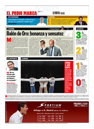 GONZC5
            EL PODIO MARCA
                                                                                                                                                            MARTES 10 DE ENERO




                  ¡VAYA MACHADA!                                                                                                                                                                         EL RÉCORD

                  “¿Cristiano? Podéis criticarme a                                                                                                                                                                    El Barcelona se ha convertido en el equipo que



                                                                                                                                                                                                         9
                                                                                                                                                                                                                      acumula más Balones de Oro en su palmarés,
                  mí por no celebrar ningún gol”                                                                                                                                                                      tras el conquistado ayer por Leo Messi, y
                                                                                                                                                                                                                      supera a los conjuntos italianos de la
                  JOSÉ MOURINHO TÉCNICO DEL REAL MADRID                                                                                                                                                               Juventus y el Milan, ambos con ocho.



                LA ESQUINA



            Balón de Oro: bonanza y sensatez
                        ourinho dijo ayer que le habría                                                              Cuando se trata de fútbol, España tiene
                                                                                                                                                                                                         por Amalio Moratalla
                                                                                                                                                                                                          por Santiago Segurola




                                                                                                                                                                                                                           sólo fue la traslación de lo que piensa el afi-
                                                                                                                                                                                                                                                                                   M                                                      3
                                                                                                                                                                                                                                                                                                                                             LAS NOTAS

                                                                                                                                                                                                                                                                                                                                                          LEO
                                                                                                                                                                                                                                                                                                                                                          MESSI
                                                                                                                                                                                                                                                                                                                                                          ■ El jugador
                                                                                                                                                                                                                                                                                                                                                          del Barcelona
                                                                                                                                                                                                                                                                                                                                                          entró en el se-
                                                                                                                                                                                                                                                                                                                                                          lecto grupo de


            M           gustado acudir a la ceremonia del
                        Balón de Oro para felicitar a Guar-
                        diola. Sonó sincero, y es de agra-
            decer, como también resulta edificante la ac-
            titud del Barça tras el partido frente al Espa-
                                                                                                                   que enorgullecerse. Vive
                                                                                                                   su edad de oro. La se-
                                                                                                                   lección ha ganado la
                                                                                                                   Eurocopa y el Mun-
                                                                                                                   dial. El Barça ha con-
                                                                                                                                                                                                                                cionado medio.
                                                                                                                                                                                                                                    Messi ganó el Balón de Oro —y lo
                                                                                                                                                                                                                                   compartió simbólicamente con Xavi
                                                                                                                                                                                                                                   en su discurso—, Guardiola fue de-
                                                                                                                                                                                                                                   signado Entrenador del Año y en el
                                                                                                                                                                                                                                                                                                                                          jugadores —Cruyff, Van Bas-
                                                                                                                                                                                                                                                                                                                                          ten y Platini— que han gana-
                                                                                                                                                                                                                                                                                                                                          do tres veces el Balón de
                                                                                                                                                                                                                                                                                                                                          Oro. Guardiola recibió el ga-
                                                                                                                                                                                                                                                                                                                                          lardón al mejor entrenador.
            nyol. No convirtió al árbitro en reo de una de-                                                        quistado 13 títulos                                                                                                equipo planetario figuraban cinco
            cisión que le perjudicó en un momento crítico                                                          desde el verano de                                                                                                       jugadores del Barça y cuatro
            del campeonato.                                                                                        2009. El Madrid se                                                                                                         del Real Madrid. Conviene                                                                                   MARC




                                                                                                                                                                                                                                                                                                                                          2
               Por fortuna, esta temporada ha bajado los                                                           apunta como la única                                                                                                         disfrutar de este periodo                                                                                 COMA
            decibelios con respecto a la anterior, muy de-                                                         alternativa a esa he-                                                                                                          singular y no distraerse                                                                                ■ El piloto es-
            sagradable. El foco está en el fútbol. Y ahí de-                                                       gemonía. El paisaje                                                                                                             en batallas incendia-                                                                                  pañol de KTM
            be mantenerse. Lo merece la Liga y el fútbol                                                           es espectacular en                                                                                                              rias y mediocres que                                                                                   recuperó el li-
            español, que apenas pudo disfrutar del éxito                                                           todos los aspectos.                                                                                                             sólo traen malas con-                                                                                  derato en la
            en el Mundial. Todo fue ruido y confusión.                                                             La ceremonia de ayer                                                                                                            secuencias.                                                                            general de motos del Rally
                                                                                                                                                                                                                                                                                                                                          Dakar, tras ganar la octava
                                                                                                                                                                                                                                                                                                                                          etapa y verse beneficiado
                                                                                                                                                                                                                                                                                                                                          por los problemas que sufrió
                EL SACAPUNTAS                                                       LA IMAGEN                                                                                                                                                                                                                                             el francés Cyril Despres.



                                                                                                                                                                                                                                                                                       AFERRADA                                                       PAU




                                                                                                                                                                                                                                                                                                                                          1
                                                                                                                                                                                                                                                                                                                                                      GASOL
                                                                                                                                                                                                                                                                                       AL SUEÑO                                                       ■ El duelo de los
                                                                                                                                                                                                                                                                                                                                                      hemanos Gasol
                                                                                                                                                                                                                                                                                       OLÍMPICO                                                       en el Staples
   TONI GALAN




                                                                                                                                                                                                                                                                                                                                                      Center cayó del
                                                                                                                                                                                                                                                                                       Manos y pies.
                                                                                                                                                                                                                                                                                                                                          lado de Pau. El ala-pívot de




          “
                                                                                                                                                                                                                                                                                       Son las únicas
                                                                                                                                                                                                                                                                                                                                          los Lakers firmó un ‘doble-
                                                                                                                                                                                                                                                                                       armas con las
                    No se                                                                                                                                                                                                                                                              que contarán
                                                                                                                                                                                                                                                                                                                                          doble’ con 13 puntos y 15
                                                                                                                                                                                                                                                                                                                                          rebotes en la victoria de su
                puede salir                                                                                                                                                                                                                                                            los gimnastas
                                                                                                                                                                                                                                                                                                                                          equipo ante los Memphis
                                                                                                                                                                                                                                                                                       que, como la                                       Grizzlies por 90-82.
                a un campo                                                                                                                                                                                                                                                             protagonista
                                                                                                                                                                                                                                                                                       de esta imagen
                de fútbol a                                                                                                                                                                                                                                                            tomada en un                                                        ROLAND




                                                                                                                                                                                                                                                                                                                                          0
                no competir”                                                                                                                                                                                                                                                           entrenamiento,                                                      NILSSON
                                                                                                                                                                                                                                                                                       quieren                                                             ■ El técnico
            Manolo Jiménez                                                                                                                                                                                                                                                             aprovechar la                                                       sueco fue
            El tecnico del Zaragoza ya                                                                                                                                                                                                                                                 última ocasión                                                      destituido de
            sabía dónde se metía cuan-                                                                                                                                                                                                                                                 de estar en los                                                     su cargo en el
            do aceptó la oferta pero la                                                                                                                                                                                                                                                Juegos: el                                         Copenhague. A Nilsson, que
            percepción que tiene tras                                                                                                                                                                                                                                                  preolímpico                                        llegó al banquillo hace seis
            una semana de entrena-                                                                                                                                                                                                                                                     que arranca                                        meses, le ha pasado factura
            mientos parece aún peor.                                                                                                                                                                                                                                                   hoy en                                             su mala campaña en Europa,
                                                                          REUTERS




            Ni le fichan refuerzos ni el                                                                                                                                                                                                                                               Londres.                                           ya que en la Liga era líder con
            compromiso es máximo.                                                                                                                                                                                                                                                                                                         cuatro puntos de ventaja.

                 ATENCIÓN AL CLIENTE Y SUSCRIPTOR: ☎ 902 37 33 37 • Redacción en Madrid: Avenida de San Luis, 25-27, 1ª planta. 28033 Madrid. ☎914435000 • Redacciones en: Barcelona ☎934962400 • Bilbao ☎944739150 • La Coruña ☎981218025/26/27 • Madrid ☎914435000 • Sevilla ☎954991440 • Valencia ☎963517776 • PUBLICIDAD: Avenida de San Luis, 25. 28033 Madrid. ☎914435512.
                 Director de Publicidad: Antonio Cedrón. Jefe Publicidad Ediciones: Ignacio Arcos. Jefe de Publicidad: Jaime Caro. Andalucía: Antonio Martos. ☎954991440. Barcelona: Jefe de Publicidad: Oscar Coma. ☎932276711. Bilbao: Juan Luis González. ☎944739100. Valencia: J. Vicente Sánchez- Beato. ☎963517776. La Coruña: José Antonio Carrera de la Fuente. ☎981208537. Zaragoza: Álvaro
                 Cardemil. ☎976794064. Vigo: Manuel Carrera de la Fuente. ☎986229128. Control y coordinación: Ignacio Belloso. ☎914435261 -Fax: 914435647. Anuncios oficiales y financieros: Fernando Garrido. ☎914435201. • © Madrid 2009 • Imprime: Recoprint impresión S. L. ☎916927320 • Distribuye: Logintegral 2000, S.A.U. ☎91 443 55 77.

UNIDAD EDITORIAL INFORMACIÓN DEPORTIVA S.L.U. Madrid 2012. Todos los derechos reservados. Esta publicación no puede ser reproducida, distribuida, comunicada públicamente o utilizada, ni en todo ni en parte, ni registrada en, o transmitida por, un sistema de recuperación de información, en ninguna forma, ni por ningún medio, sea mecánico, fotoquímico, electrónico, magnético,
electroóptico, por fotocopia o cualquier otro, ni modificada, alterada o almacenada sin la previa autorización por escrito de la sociedad editora. Queda expresamente prohibida la reproducción de los contenidos de MARCA a través de recopilaciones de artículos periodísticos, conforme al Artículo 32.1 de la LEY 23/2006, texto refundido de la Ley de Propiedad Intelectual. · D. L. M.620 1958.




AÑO LXXIII. NÚMERO 24.965. PRECIOS EN EL EXTRANJERO: ALEMANIA 2,05. BÉLGICA 2,00. FRANCIA 2,05. ITALIA 1,75. PORTUGAL CONT. 1,35. REINO UNIDO 1,2 £. IRLANDA 2,20. CHF 4,50. EE.UU. 1,95 $. PROMOCIONES DE VENTA SÓLO EN ESPAÑA
 