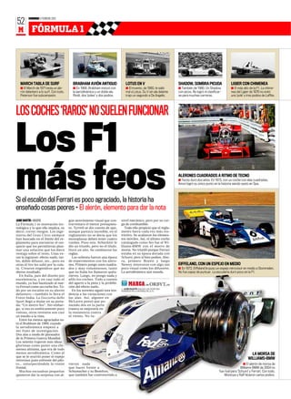 DOMINGO 5 FEBRERO 2012
52
 M         FÓRMULA 1




   MARCH TABLA DE SURF                     BRABHAM AVIÓN ANTIGUO                  LOTUS EN V                          SHADOW, SOMBRA PICUDA                    LIGIER CON CHIMENEA
   ■ El March de 1971 tenía un ale-        ■ En 1968, Brabham innovó con          ■ El invento, de 1980, le salió     ■ También de 1980. Un Shadow             ■ El más alto de la F1. La chime-
   rón delantero a lo surf. Con todo,      la aerodinámica y un doble ala.        mal a Lotus. Su V sin ala delante   con picos. No logró ni clasificar-       nea del Ligier de 1976 no evitó
   Peterson fue subcampeón.                Rindt, dos ‘poles’ y dos podios.       trajo un segundo a De Angelis.      se para muchas carreras.                 una ‘pole’ y tres podios de Laffite.




LOS COCHES ‘RAROS’ NO SUELEN FUNCIONAR

Los F1
más feos
Si el escalón del Ferrari es poco agraciado, la historia ha
                                                                                                                      ALERONES CUADRADOS A RITMO DE TECNO
                                                                                                                      ■ Tecno duró dos años. En 1973, con un coche con alas cuadradas,
                                                                                                                      Amon logró su único punto en la historia siendo sexto en Spa.




enseñado cosas peores • El alerón, elemento para dar la nota
JAIME MARTÍN ❙ MADRID                   gún atrevimiento visual que con-      nivel mecánico, pero por su car-
La Fórmula 1 es innovación tec-         trarrestara el menor presupues-       ga de combustible.
nológica y lo que ello implica, es      to. Tyrrell se dio cuenta de que,        Todo ello propició que el regla-
decir, correr riesgos. Los inge-        aunque parezca increíble, en el       mento fuera cada vez más res-
nieros del Gran Circo siempre           reglamento no se decía que los        trictivo. Se acabaron los elemen-
han buscado en el límite del re-        monoplazas deben tener cuatro         tos móviles. Así, el último coche
glamento para encontrar el res-         ruedas. Puso seis. Scheckter le       catalogado como feo fue el Wi-
quicio que los permitieran plan-        dio un triunfo, pero no el título.    lliams-BMW con el morro de
tear una solución que los diera         Duró un año. Se cambiaron las         morsa. No triunfó porque Ferrari
ventaja sobre el resto. Unas ve-        reglas.                               estaba en su época dorada con
ces lo lograron: efecto suelo, tur-       Los ochenta fueron una época        Schumi, pero sí hizo podios. Aho-
bo, doble difusor, etc., pero en        de experimentos con los alero-        ra, primero Brawn y luego
otras el tiro les salió por la cula-    nes. Primero pongo unos cuadra-       Newey innovaron con algo tan            EIFFELAND, CON UN ESPEJO EN MEDIO
ta. Crearon engendros que no            dos y muy voluminosos, tanto          poco visual como los difusores.         ■ En 1972, Eiffeland le puso un espejo retrovisor en medio a Stommelen.
dieron resultado.                       que en Italia los llamaron quita-     La aerodinámica aún manda.              No fue capaz de puntuar. La escudería duró poco en la F1.
   En Italia, país del diseño por       nieves. Luego, no pongo nada y
exceletencia, y en casi todo el         afilo los coches. Todo a cuenta
mundo, ya han bautizado al nue-         del agarre a la pista y la prohibi-
vo Ferrari como un coche feo. To-       ción del efecto suelo.
                                                                                JAIME MARTÍN ANALIZA LOS COCHE MÁS
do por un escalón en su alerón            En los noventa siguió esta ten-     HORRIBLES EN LA HISTORIA DE LA F1.
delantero —también lo lleva el          dencia a las variaciones con
Force India. La Gazzetta dello          las alas. Así, alguien en
Sport llegó a titular en su porta-      McLaren pensó que po-
da: “Un morro feo”. Sin embar-          niendo dos en la parte
go, si eso es estéticamente poco        trasera se mejoraría en
vistoso, otros inventos son casi        la resistencia contra
un insulto a la vista.                  el viento. No tu-
   Entre los menos agraciados es-
tá el Brabham de 1968, cuando
la aerodinámica empezó a
ser fruto de investigación.
Dos alas a modo de planeador
de la Primera Guerra Mundial.
Los setenta trajeron más ideas
gloriosas como poner una chi-
menea altísima, que era de todo
menos aerodinámica. Como al                                                                                                                                                   LA MORSA DE
que se le ocurrió poner el espejo
retrovisor justo enfrente del pilo-
                                                                                                                                                                            WILLIAMS-BMW
to... entorpeciéndole la visión         vieron nada                                                                                                                      ■ El alerón de morsa de
frontal.                                que hacer frente a                                                                                                             Williams-BMW de 2004 no
   Muchas escuadras pequeñas            Schumacher y su Benetton,                                                                                     fue rival para ‘Schumi’ y Ferrari. Con todo,
quisieron dar la sorpresa con al-       que también fue controvertido a                                                                                   Montoya y Ralf hicieron varios podios.
 