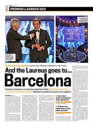 MARTES 7 FEBRERO 2012
20
 M         PREMIOS LAUREUS 2012

                                                                                                                                                                    En la pantalla pusieron
                                                                                                                                                                        a los jugadores del
                                                                                                                                                                    Barcelona celebrando
                                                                                                                                                                     el Mundial de Clubes.




Sandro Rosell es
entrevistado en el
momento de recibir el
premio conseguido




                                                                                                                                                                                              GETTY IMAGES
por el Barcelona.




MEJOR EQUIPO DEL MUNDO EL ‘OSCAR’ DEL DEPORTE CORONA AL ‘PEP TEAM’                                                                                     deportista del año—, lo logra en
                                                                                                                                                       el colectivo, y con una frecuencia




And the Laureus goes to...
                                                                                                                                                       muy superior al resto de los de-
                                                                                                                                                       portes.
                                                                                                                                                          A las 21.45 hora española, de
                                                                                                                                                       los labios del británico Steve
                                                                                                                                                       Redgrave, una leyenda viva del
                                                                                                                                                       remo, se conoció el nombre del




Barcelona
                                                                                                                                                       destinatario del Laureus al mejor
                                                                                                                                                       equipo del año. Era un secreto a
                                                                                                                                                       voces que corría ya por todos los
                                                                                                                                                       pasillos antes del inicio de la ga-
                                                                                                                                                       la, pero faltaba la confirmación
                                                                                                                                                       oficial. El Fútbol Club Barcelona
                                                                                                                                                       era el mejor equipo del año, su-
                                                                                                                                                       cediendo en el palmarés a la se-
                                                                                                                                                       lección española. Al escenario
                                                                                                                                                       salió a recoger el trofeo el presi-
                                                                                                                                                       dente del club, Sandro Rosell,
                                                                                                                                                       que se acordó del espíritu y los
Sucede en el palmarés a la selección española de fútbol • Rosell recogió el trofeo y                                                                   valores que han forjado la histo-
                                                                                                                                                       ria del equipo.
se proyectó un vídeo de Guardiola • Mayoritario respaldo del jurado al año azulgrana                                                                      También estuvo presente en la
                                                                                                                                                       gala Pep Guardiola, aunque no
                                                                                                                                                       físicamente. El entrenador del
JORGE QUIROGA S LONDRES               causado el dominio de Brawn GP       de Red Bull en el Mundial de F1                                             Barcelona grabó un vídeo que fue
El Fútbol Club Barcelona era          en el Mundial de Fórmula 1 tuvo      se han cruzado esta vez en su ca-       Es un honor                         emitido en la gigantesca pantalla
considerado como el mejor equi-       más adeptos que la hazaña sin        mino. Todos ellos se han tenido      recibir la distinción de               que presidía el escenario. Su
po de fútbol del mundo por afi-       parangón que había protagoni-        que inclinar ante un equipo que                                             mensaje, por supuesto, estuvo
cionados, entrenadores, jugado-       zado el equipo de Pep Guardiola.     lleva tres años rozando la exce-     tantos deportistas”                    muy ligado a los valores intrínse-
res, instituciones y medios de co-      Pero este año, tras ganar cinco    lencia.                                                                     cos al deporte, al recordar “el ex-
                                                                                                                PEP GUARDIOLA
municación. Y, a partir de hoy,       de los seis campeonatos que ha          El Barcelona se ha convertido                                            traodinario poder que tiene el de-
                                                                                                                Entrenador del Barcelona
también lo es por la Academia         disputado —Liga, Champions,          en el segundo club de fútbol, el                                            porte para mejorar, sobre todo a
Laureus. Y es un reconocimiento       Mundialito de clubes y Superco-      primero español, en ganar este                                              los niños”. Finalmente agradeció
de valor, porque el jurado que        pas de España y Europa— el club      premio en la categoría de mejor                                             el premio a todos.
vota estos premios está formado       azulgrana fue distinguido por la     equipo del año. El Manchester
                                                                                                                   El Barça es un                         Este, sin embargo, no es el pri-
por auténticas leyendas del de-       Academia Laureus con el premio       United, el año en que conquistó      equipo único, el resto                 mer Laureus que recibe el Barce-
porte, atletas de élite que han es-   deportivo más prestigioso, el de     su triple corona, también fue dis-                                          lona. En 2007, el club azulgrana
crito con letras de oro la historia   mejor equipo del año. Ni la gran     tinguido con él. Fue precisamen-     pueden aprender”                       recibió el premio al espíritu del
del deporte en los últimos 40         victoria de los All Blacks en su     te en la primera edición de los                                             deporte, un galardón que la Aca-
                                                                                                                BOBBY CHARLTON
años.                                 Mundial de rugby, ni la victoria     Premios Laureus, en el año 2000.                                            demia empezó a otorgar en 2005
                                                                                                                Ex futbolista inglés
  En 2010, el Barcelona, que lo-      de los Dallas Mavericks en las fi-   Han tenido que pasar 12 años pa-                                            y que decidió suprimir en 2008.
gró ganar todos los trofeos que       nales de la NBA, ni el sorpren-      ra que lo gane otro representante                                           Aunque con poca historia, el pal-
disputó (seis títulos), optaba al     dente triunfo e la selección feme-   del fútbol de clubes. Aunque en      cia, Italia y España. Lo que el fút-   marés de sus ganadores es bri-
mismo premio que en esta edi-         nina de Japón en el Mundial de       esta misma categoría, cinco se-      bol no gana en el plano indivi-        llante. Además del Barça lo reci-
ción, el de mejor equipo del año.     fútbol, ni el equipo de Inglaterra   lecciones de fútbol enriquecen el    dual —ningún futbolista se ha al-      bieron los Boston Red Sox o Va-
Entonces, la sorpresa que había       de cricket, ni el dominio tiránico   palmarés: Francia, Brasil, Gre-      zado hasta la fecha con el mejor       lentino Rossi.
 