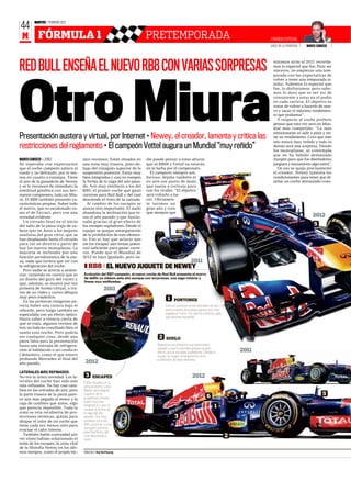MARTES 7 FEBRERO 2012
44
 M         FÓRMULA 1                                                     PRETEMPORADA                                                             ENVIADO ESPECIAL
                                                                                                                                                  JEREZ DE LA FRONTERA   MARCO CANSECO




RED BULL ENSEÑA EL NUEVO RB8 CON VARIAS SORPRESAS
                                                                                                                                                    miramos atrás al 2011 recorda-
                                                                                                                                                    mos lo especial que fue. Para ser
                                                                                                                                                    sinceros, no empiezas una tem-
                                                                                                                                                    porada con las expectativas de
                                                                                                                                                    volver a tener una temporada si-




Otro Miura
                                                                                                                                                    milar. Sabemos lo especial que
                                                                                                                                                    fue, lo disfrutamos, pero sabe-
                                                                                                                                                    mos lo duro que es ser así de
                                                                                                                                                    consistente y estar en el podio
                                                                                                                                                    en cada carrera. El objetivo es
                                                                                                                                                    tratar de volver a hacerlo de nue-
                                                                                                                                                    vo y sacar el máximo rendimien-
                                                                                                                                                    to que podamos”.
                                                                                                                                                      Y respecto al coche prefiere
                                                                                                                                                    pensar que esta vez será un Mun-
                                                                                                                                                    dial más competido: “Lo más
                                                                                                                                                    emocionante es salir a pista y no-
Presentación austera y virtual, por Internet • Newey, el creador, lamenta y critica las                                                             tar su rendimiento. Creo que este
                                                                                                                                                    año estará muy reñido y todo lo
restricciones del reglamento • El campeón Vettel augura un Mundial “muy reñido”                                                                     demás será una sorpresa. Viendo
                                                                                                                                                    los monoplazas, se contempla
                                                                                                                                                    que no ha habido demasiado
MARCO CANSECO S JEREZ                nico reconoce. Están situados en    die puede pensar a estas alturas                                           margen para que los diseñadores
Se esperaba con expectación          una zona muy trasera, justo de-     que el RB08 y Vettel no estarán                                            jueguen y encuentren algo extra”.
que el coche campeón saliera al      bajo del triángulo superior de la   en la lucha por el campeonato.                                               De eso se queja precisamente
ruedo y no defraudó, por lo me-      suspensión posterior. Están muy       El campeón siempre am-                                                   el creador. Newey lamenta los
nos en cuanto a estampa. Tiene       bien integrados y casi no rompen    bicioso, dejaba también el                                                 condicionantes para tener que di-
el aire de la ganadería de Newey     la forma de la zaga del año pasa-   en aire ese punto de duda                                                  señar un coche demasiado cons-
y se le reconoce de inmediato la     do. Son muy similares a los del     que suena a cortesía para
similitud genética con sus her-      RB5, el primer coche que ganó       con los rivales. “El objetivo
manos campeones, todo un Miu-        carreras para Red Bull y del cual   será volverlo a ha-
ra. El RB8 también presentó ca-      desciende el resto de la camada.    cer. Obviamen-
racterísticas propias. Sobre todo      Al cambio de los escapes se       te tuvimos un                                         6
el morro, que es escalonado co-      asocia otro importante. El suelo    gran año y creo
mo el de Ferrari, pero con una       abandona la inclinación que te-     que siempre que
novedad evidente.                    nía el año pasado y que funcio-                                                                                                        2012
   Un extraño bisel en el inicio     naba gracias al gran efecto de                                                                    1
del salto de la pieza trajo de ca-   los escapes sopladores. Desde el                                                                                                        5
beza ayer en Jerez a los mejores     equipo se quejan amargamente
analistas del gran circo, que se     de la prohibición de este elemen-
han desplazado hasta el circuito     to. Eso sí, hay que aclarar que
para ver en directo a partir de      sin los escapes aún tenían poten-
hoy los nuevos monoplazas. La        cial suficiente para ganar carre-
mayoría se inclinaba por una         ras. Puede que el Mundial de
función aerodinámica de la pie-      2012 se haya igualado, pero na-
za, nada que tuviera que ver con                                                                       2011
la refrigeración del coche.             RB8 EL NUEVO JUGUETE DE NEWEY
   Pero nadie se atrevía a senten-
ciar, teniendo en cuenta que es      Evolución del RB7 campeón, el nuevo coche de Red Bull presenta el morro
un diseño del gurú del viento y      de delfín ya clásico este año aunque con sorpresas, una zaga mínima y
                                     líneas muy estilizadas.
que, además, se mostró por vez
primera de forma virtual, a tra-                     2011
vés de un vídeo y varios dibujos
muy poco explícitos.
   En las primeras imágenes pa-
                                                                                      1    PONTONES
recía haber una ranura bajo el                                                      Casi sin cambios en las entradas de aire. La
reborde, pero luego también se                                                      parte trasera de la pieza parece aún más
especulaba con un efecto óptico.                                                    pegada al motor y la caja de cambios, algo
                                                                                    que parecía imposible.
Hasta saber a ciencia cierta de
qué se trata, algunos vecinos de
box no habrán conciliado bien el
sueño esta noche. Pero podría
ser cualquier cosa, desde una                                                   2    SUELO
pieza falsa para la presentación
hasta una entrada de refrigera-                                                Abandona la inclinación que tenía el año
                                                                               pasado y que funcionaba gracias al gran
ción al habitáculo o un conducto
                                                                               efecto de los escapes sopladores. Desde el                  2011
f delantero, como el que estuvo                                                equipo se quejan amargamente de la
probando Mercedes al final del                                                 prohibición de este elemento.
año pasado.                           2012
LATERALES MÁS REFINADOS
No era la única novedad. Los la-      3     ESCAPES                                                     2012
terales del coche han sido aún       Están situados en la
más refinados. No hay casi cam-      zona posterior, justo
bios en las entradas de aire, pero   debajo del triángulo
la parte trasera de la pieza pare-   superior de la
                                                                                                                   6                                                               5
ce aún más pegada al motor y la      suspensión trasera.
                                     Están muy bien
caja de cambios que antes, algo
que parecía imposible. Toda la
                                     integrados y casi no
                                     rompen la forma de
                                                                                                                         1
zona se veía recubierta de pro-      la zaga del año
tecciones térmicas, quizás para      pasado. Son muy                                       3
disipar el calor de un coche que     similares a los del
tiene cada vez menos sitio para      RB5, el primer coche
                                     que ganó carreras
evacuar el calor interno.
                                     para Red Bull y del
  También había curiosidad por       cual desciende el                                                                             2
ver cómo habían solucionado el       resto.
tema de los escapes, la zona vital
de la filosofía Newey en los últi-
mos tiempos, como el propio téc-     IMÁGENES: Red Bull Racing
 