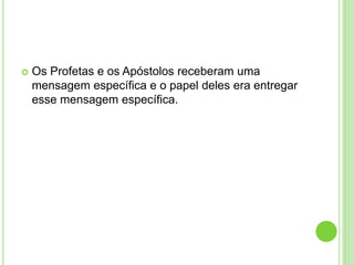  Os Profetas e os Apóstolos receberam uma
mensagem específica e o papel deles era entregar
esse mensagem específica.
 
