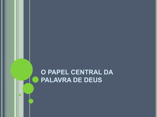 O PAPEL CENTRAL DA
PALAVRA DE DEUS
 