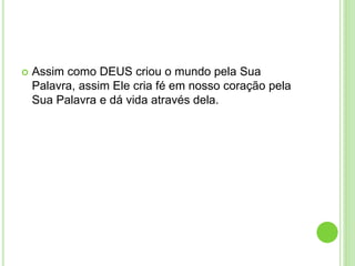  Assim como DEUS criou o mundo pela Sua
Palavra, assim Ele cria fé em nosso coração pela
Sua Palavra e dá vida através dela.
 