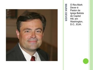 MARKDEVER
O Rev.Mark
Dever é
Pastor da
Igreja Batista
de Capitol
Hill, em
Washington,
D.C., EUA.
 