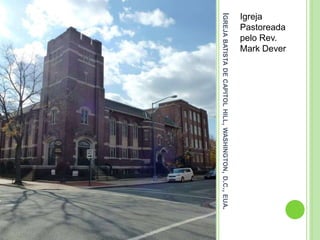 IGREJABATISTADECAPITOLHILL,WASHINGTON,D.C.,EUA.
Igreja
Pastoreada
pelo Rev.
Mark Dever
 