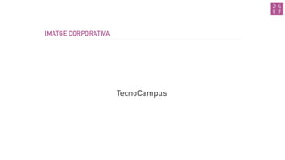 IMATGE CORPORATIVA
TecnoCampus
 