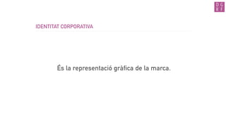 IDENTITAT CORPORATIVA
És la representació gràfica de la marca.
 