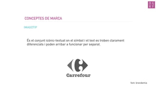 CONCEPTES DE MARCA
IMAGOTIP
És el conjunt icònic-textual on el símbol i el text es troben clarament
diferenciats i poden arribar a funcionar per separat.
font: brandemia
 