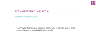 LES MARQUES EN EL MÓN ACTUAL
Les “noves” tecnologies obliguen a tenir una visió més global de la
marca, la seva projecció i els seus canals
REPERCUSIÓ TECNOLÒGICA
 