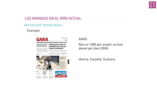 LES MARQUES EN EL MÓN ACTUAL
Exemple:
REPERCUSIÓ TECNOLÒGICA
GARA.
Neix el 1999 per omplir un buit
deixat pel diari EGIN.
Idioma: Castellà, Euskara
 
