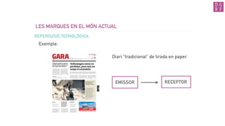 LES MARQUES EN EL MÓN ACTUAL
Exemple:
REPERCUSIÓ TECNOLÒGICA
Diari “tradicional” de tirada en paper.
EMISSOR RECEPTOR
 