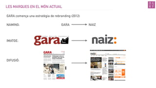 IMATGE:
LES MARQUES EN EL MÓN ACTUAL
GARA comença una estratègia de rebranding (2012)
NAMING: GARA NAIZ
DIFUSIÓ:
 